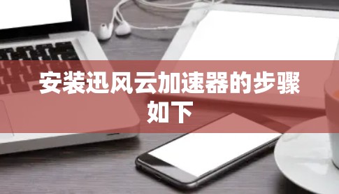 安装迅风云加速器的步骤如下