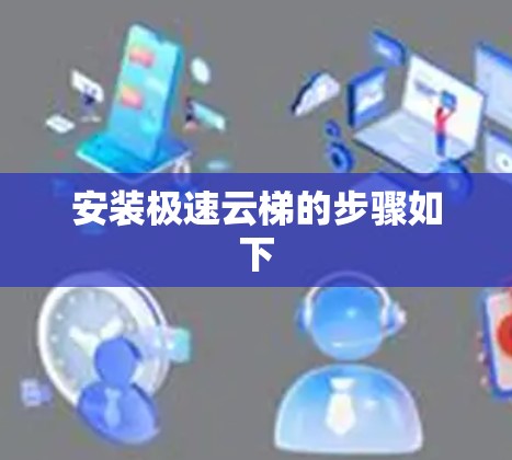 安装极速云梯的步骤如下