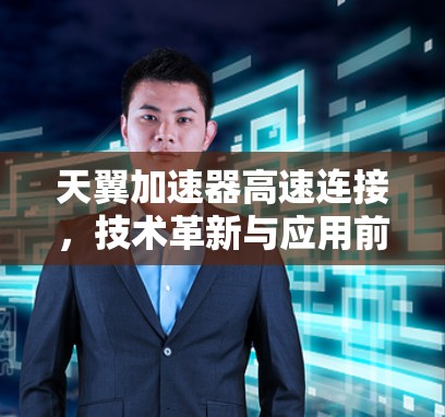 天翼加速器高速连接，技术革新与应用前景