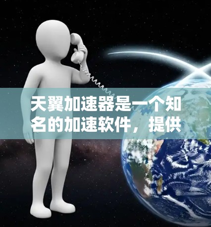 天翼加速器是一个知名的加速软件，提供下载加速服务。如果你在使用天翼加速器时遇到了问题，或者在讨论加速器的安全性或使用方法时有疑问，可以参考以下内容，以获取帮助和了解