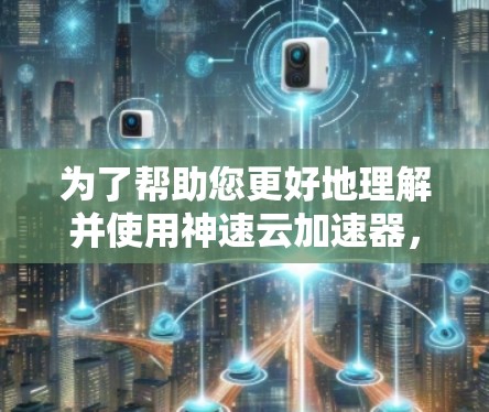为了帮助您更好地理解并使用神速云加速器,以下是详细的步骤和建议 为了帮助您更好地理解并使用神速云加速器,以下是详细的步骤和建议