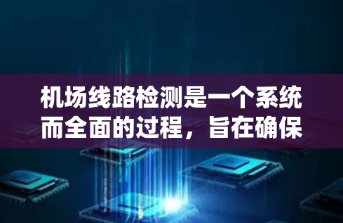 机场线路检测是一个系统而全面的过程，旨在确保机场的高效和安全运营。以下是对机场线路检测的详细总结