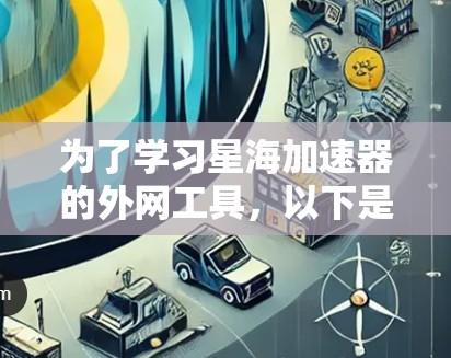 为了学习星海加速器的外网工具，以下是详细的步骤指南
