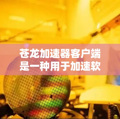 苍龙加速器客户端是一种用于加速软件、网络连接和游戏的工具。它可以帮助用户提高电脑的性能，减少延迟和网络问题。以下是一些关于苍龙加速器客户端的常见问题及其解答