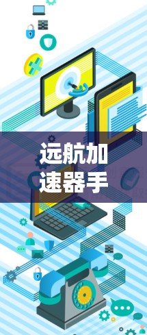 远航加速器手机版，助力高效出行，开启无尽可能