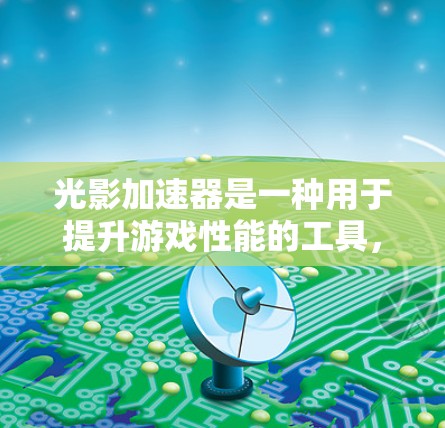 光影加速器是一种用于提升游戏性能的工具,通常用于加速游戏加载、运行或完成任务。以下是一些常见的光影加速器下载链接和步骤 光影加速器是一种用于提升游戏性能的工具,通常用于加速游戏加载、运行或完成任务。以下是一些常见的光影加速器下载链接和步骤