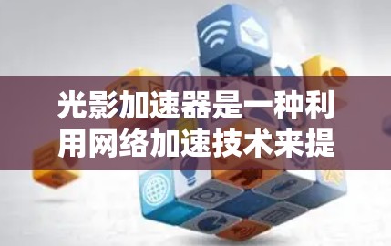 光影加速器是一种利用网络加速技术来提升网页加载速度的工具。如果你希望通过光影加速器访问外部网站或加速网络流量，以下是一些步骤和建议