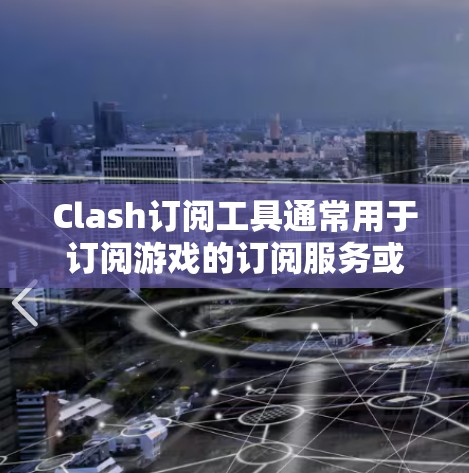 Clash订阅工具通常用于订阅游戏的订阅服务或进行游戏的其他操作。下载Clash订阅工具的方法取决于具体的Clash应用类型,但以下是一些常见的步骤 Clash订阅工具通常用于订阅游戏的订阅服务或进行游戏的其他操作。下载Clash订阅工具的方法取决于具体的Clash应用类型,但以下是一些常见的步骤