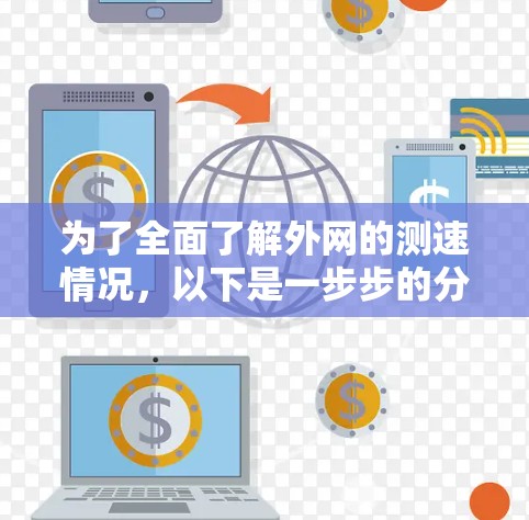 为了全面了解外网的测速情况,以下是一步步的分析和建议 为了全面了解外网的测速情况,以下是一步步的分析和建议