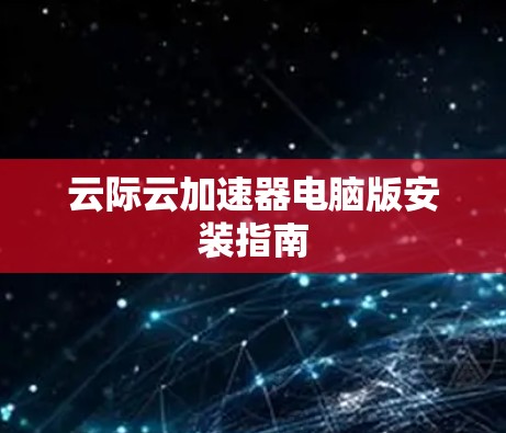 云际云加速器电脑版安装指南