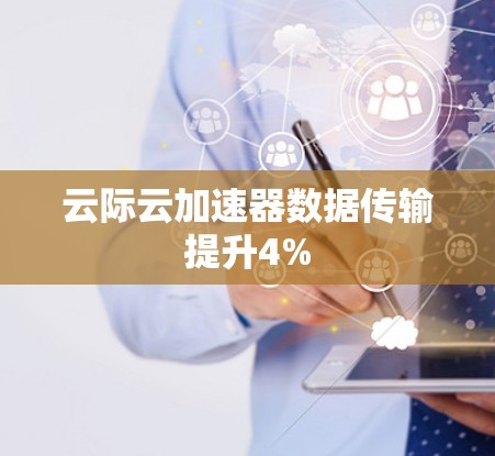 云际云加速器数据传输提升4% 云际云加速器数据传输提升4%