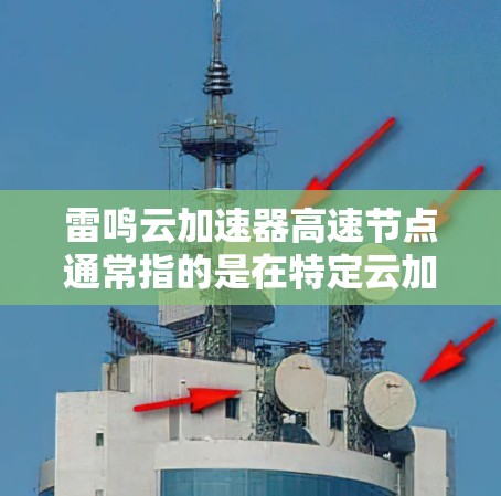 雷鸣云加速器高速节点通常指的是在特定云加速器平台上,提供高速度、高带宽或高负载性能的加速节点。具体含义可能因平台而异,以下是关于雷鸣云加速器高速节点的常见解释 雷鸣云加速器高速节点通常指的是在特定云加速器平台上,提供高速度、高带宽或高负载性能的加速节点。具体含义可能因平台而异,以下是关于雷鸣云加速器高速节点的常见解释