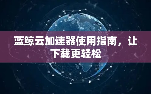 蓝鲸云加速器使用指南，让下载更轻松