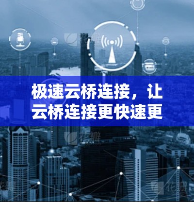 极速云桥连接，让云桥连接更快速更便捷