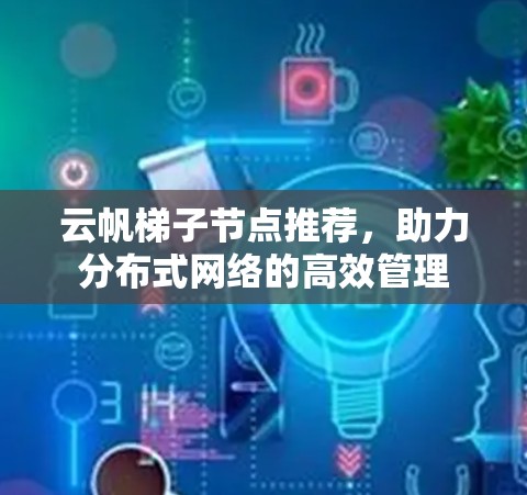 云帆梯子节点推荐,助力分布式网络的高效管理 云帆梯子节点推荐,助力分布式网络的高效管理