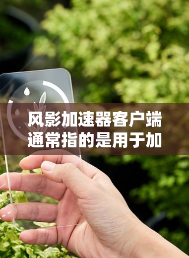 风影加速器客户端通常指的是用于加速风影游戏的加速器工具。风影加速器是一种专门针对特定游戏加速的软件,旨在提升游戏性能并下载速度。客户端则是指用户在电脑上直接安装并运行的加速器,而非服务器的加速工具 风影加速器客户端通常指的是用于加速风影游戏的加速器工具。风影加速器是一种专门针对特定游戏加速的软件,旨在提升游戏性能并下载速度。客户端则是指用户在电脑上直接安装并运行的加速器,而非服务器的加速工具