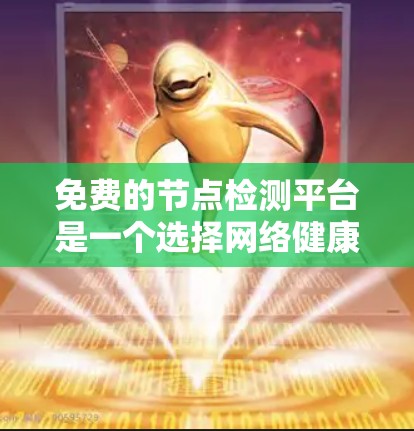 免费的节点检测平台是一个选择网络健康状态的工具,适合小规模或需要快速响应的场景。以下是几种常用的免费平台及其特点 免费的节点检测平台是一个选择网络健康状态的工具,适合小规模或需要快速响应的场景。以下是几种常用的免费平台及其特点